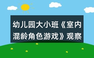 幼兒園大小班《室內混齡角色游戲》觀察記錄