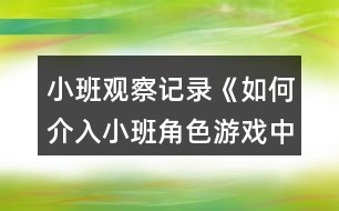 小班觀察記錄《如何介入小班角色游戲中》反思