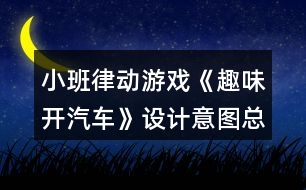 小班律動游戲《趣味開汽車》設(shè)計意圖總結(jié)