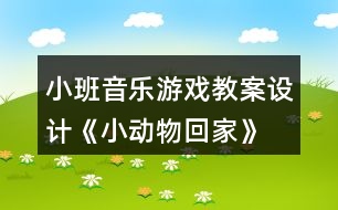 小班音樂(lè)游戲教案設(shè)計(jì)《小動(dòng)物回家》