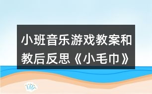 小班音樂(lè)游戲教案和教后反思《小毛巾》