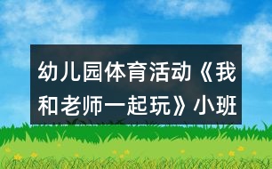 幼兒園體育活動《我和老師一起玩》小班游戲教案