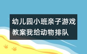 幼兒園小班親子游戲教案：我給動(dòng)物排隊(duì)