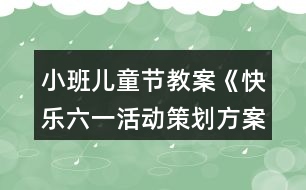 小班兒童節(jié)教案《快樂六一活動策劃方案》