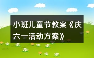 小班兒童節(jié)教案《慶六一活動(dòng)方案》