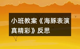 小班教案《海豚表演真精彩》反思