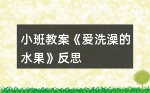 小班教案《愛洗澡的水果》反思