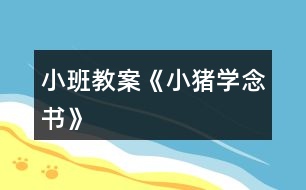 小班教案《小豬學(xué)念書(shū)》