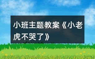 小班主題教案《小老虎不哭了》