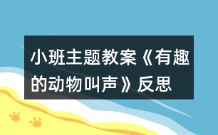 小班主題教案《有趣的動(dòng)物叫聲》反思