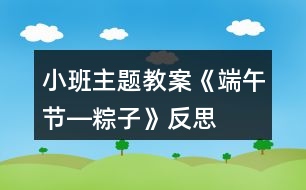 小班主題教案《端午節(jié)―粽子》反思