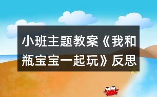 小班主題教案《我和瓶寶寶一起玩》反思