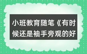 小班教育隨筆《有時候還是袖手旁觀的好》