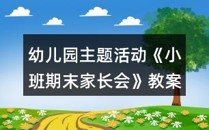 幼兒園主題活動《小班期末家長會》教案