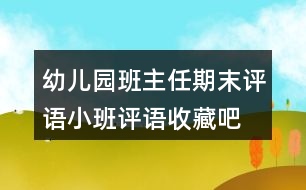 幼兒園班主任期末評(píng)語(yǔ)小班評(píng)語(yǔ)收藏吧