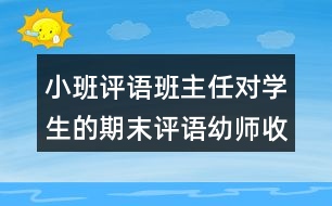 小班評(píng)語(yǔ)班主任對(duì)學(xué)生的期末評(píng)語(yǔ)幼師收藏