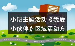 小班主題活動《我愛小伙伴》區(qū)域活動方案大全