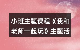 小班主題課程《我和老師一起玩》主題活動方案第2周