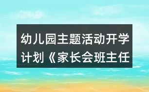 幼兒園主題活動(dòng)開學(xué)計(jì)劃《家長會(huì)班主任演講稿》小班教案