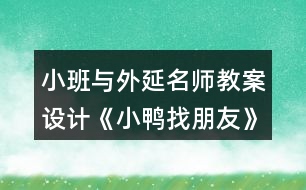 小班與外延名師教案設(shè)計(jì)《小鴨找朋友》