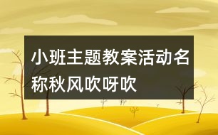 小班主題教案活動名稱秋風(fēng)吹呀吹