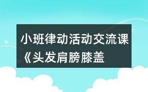 小班律動活動交流課《頭發(fā)、肩膀、膝蓋、腳》教學設計反思