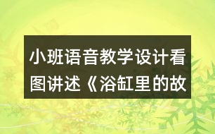 小班語音教學(xué)設(shè)計看圖講述《浴缸里的故事》