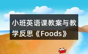 小班英語課教案與教學(xué)反思《Foods》