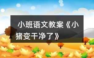  小班語(yǔ)文教案《小豬變干凈了》