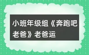 小班年級(jí)組《奔跑吧老爸》——“老爸運(yùn)動(dòng)會(huì)”活動(dòng)方案