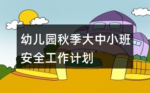 幼兒園秋季大中小班安全工作計(jì)劃