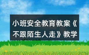 小班安全教育教案《不跟陌生人走》教學設(shè)計與反思