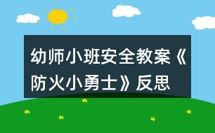 幼師小班安全教案《防火小勇士》反思