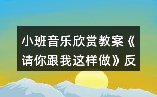 小班音樂欣賞教案《請(qǐng)你跟我這樣做》反思