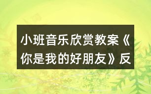 小班音樂(lè)欣賞教案《你是我的好朋友》反思