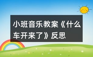 小班音樂(lè)教案《什么車(chē)開(kāi)來(lái)了》反思