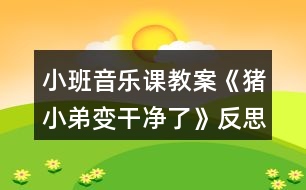 小班音樂(lè)課教案《豬小弟變干凈了》反思