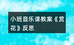 小班音樂課教案《賞花》反思