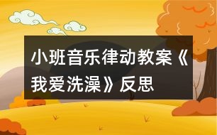 小班音樂律動教案《我愛洗澡》反思