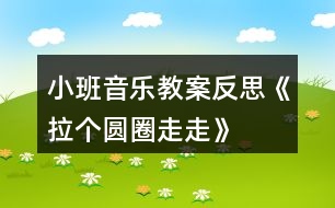 小班音樂教案反思《拉個(gè)圓圈走走》