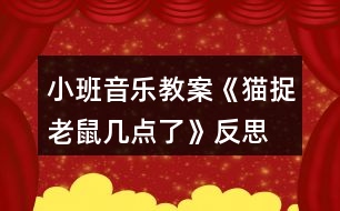 小班音樂教案《貓捉老鼠幾點了》反思