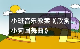 小班音樂(lè)教案《欣賞小狗圓舞曲》