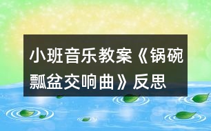 小班音樂教案《鍋碗瓢盆交響曲》反思