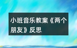 小班音樂教案《兩個朋友》反思