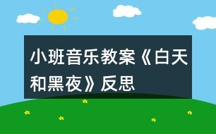 小班音樂(lè)教案《白天和黑夜》反思