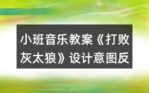 小班音樂教案《打敗灰太狼》設(shè)計(jì)意圖反思