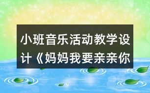 小班音樂活動教學設(shè)計《媽媽我要親親你》