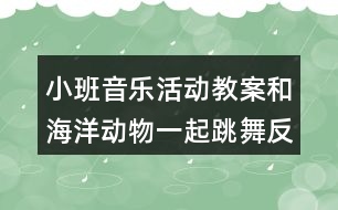 小班音樂活動教案和海洋動物一起跳舞反思