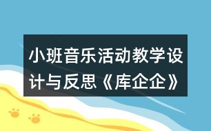 小班音樂活動(dòng)教學(xué)設(shè)計(jì)與反思《庫(kù)企企》