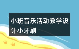 小班音樂活動教學(xué)設(shè)計小牙刷